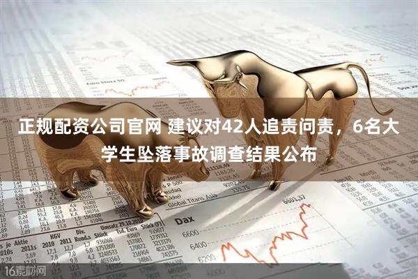 正规配资公司官网 建议对42人追责问责，6名大学生坠落事故调查结果公布