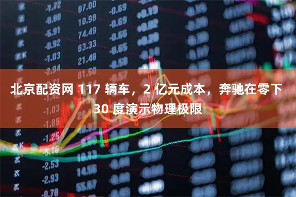 北京配资网 117 辆车，2 亿元成本，奔驰在零下 30 度演示物理极限