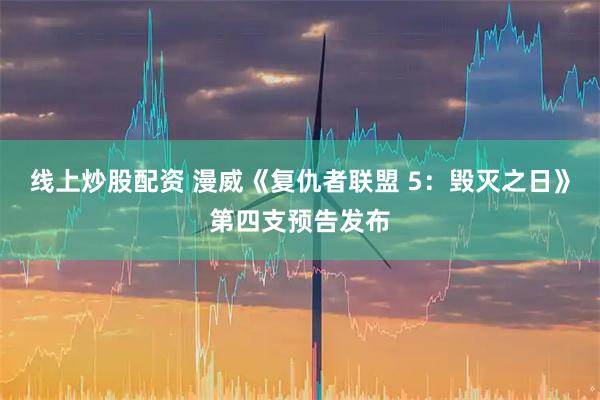 线上炒股配资 漫威《复仇者联盟 5：毁灭之日》第四支预告发布