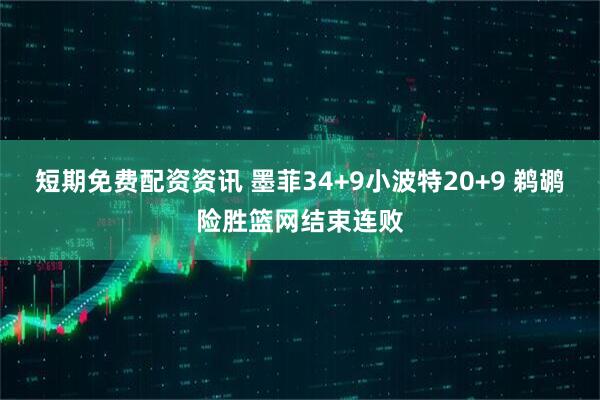 短期免费配资资讯 墨菲34+9小波特20+9 鹈鹕险胜篮网结束连败