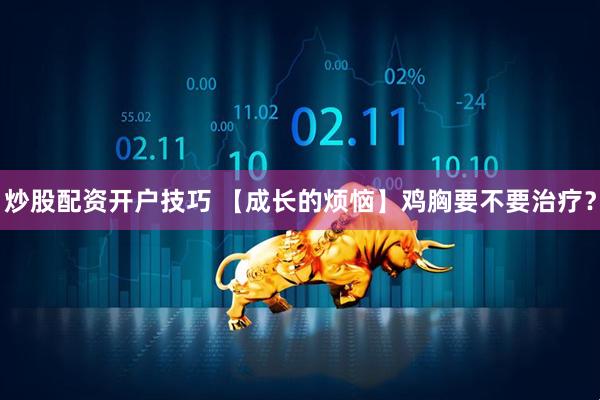 炒股配资开户技巧 【成长的烦恼】鸡胸要不要治疗？