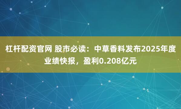 杠杆配资官网 股市必读：中草香料发布2025年度业绩快报，盈利0.208亿元