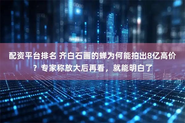 配资平台排名 齐白石画的蝉为何能拍出8亿高价？专家称放大后再看，就能明白了
