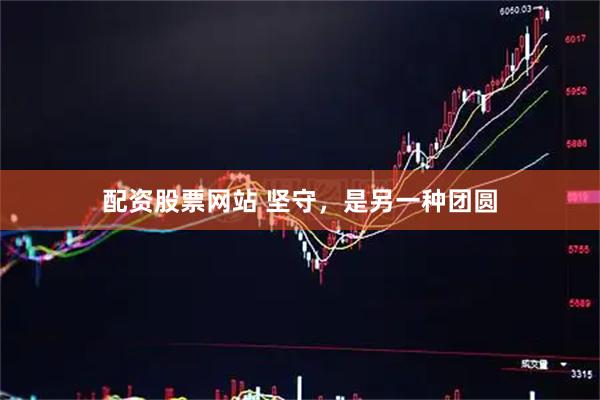 配资股票网站 坚守，是另一种团圆