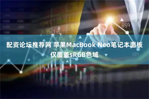 配资论坛推荐网 苹果MacBook Neo笔记本面板仅覆盖sRGB色域