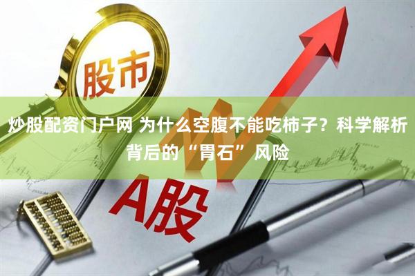 炒股配资门户网 为什么空腹不能吃柿子？科学解析背后的 “胃石” 风险
