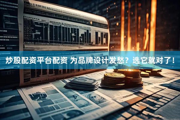 炒股配资平台配资 为品牌设计发愁？选它就对了！