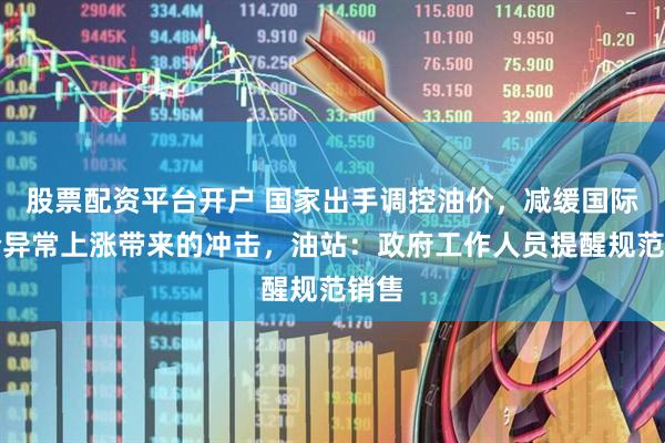 股票配资平台开户 国家出手调控油价，减缓国际油价异常上涨带来的冲击，油站：政府工作人员提醒规范销售