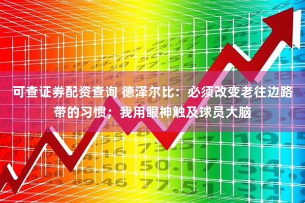 可查证券配资查询 德泽尔比：必须改变老往边路带的习惯；我用眼神触及球员大脑